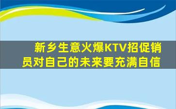 新乡生意火爆KTV招促销员对自己的未来要充满自信